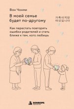 В моей семье будет по-другому. Как перестать повторять ошибки родителей и стать ближе к тем, кого любишь