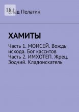 Хамиты. Часть 1. Моисей. Вождь исхода. Бог касситов. Часть 2. Имхотеп. Жрец. Зодчий. Кладоискатель