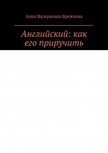 Английский: как его приручить. Тонкости и секреты от преподавателя и психолога