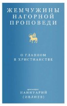 Жемчужины Нагорной проповеди. О главном в христианстве