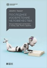 Последнее изобретение человечества: Искусственный интеллект и конец эры Homo sapiens