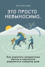 Это просто невыносимо… Как укротить неприятные мысли и научиться радоваться каждому дню