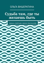 Судьба там, где ты желаешь быть. Мини-сборник мини-рассказов