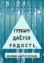 Грубым даётся радость, нежным даётся печаль