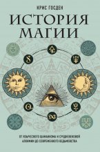 История магии. От языческого шаманизма и средневековой алхимии до современного ведьмовства