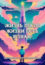 Жизнь после жизни есть. Я знаю! Погружение в потусторонний мир