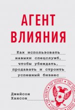 Агент влияния. Как использовать навыки спецслужб, чтобы убеждать, продавать и строить успешный бизнес