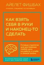 Как взять себя в руки и наконец-то сделать. Готовые стратегии для достижения любой цели на работе, в учебе и личной жизни