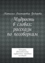 Мудрость в словах: рассказы по поговоркам. Истории, вдохновленные мудростью народных поговорок