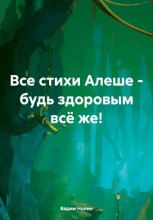 Все стихи Алеше – будь здоровым всё же!