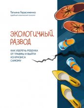 Экологичный развод. Как уберечь ребенка от травмы и выйти из кризиса самому