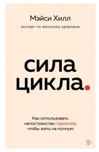 Сила цикла. Как использовать непостоянство гормонов, чтобы жить на полную