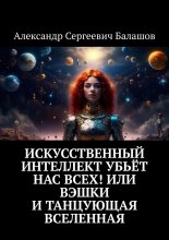 Искусственный интеллект убьёт нас всех! или Вэшки и Танцующая Вселенная