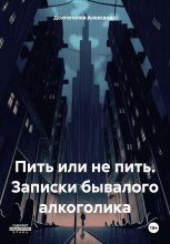 Пить или не пить. Записки бывалого алкоголика