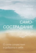 Самосострадание. О силе сочувствия и доброты к себе