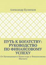 Путь к Богатству: Руководство по финансовому успеху. От начинающего инвестора к финансовому магнату