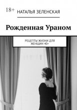 Рожденная Ураном. Рецепты жизни для женщин 40+