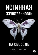 Истинная женственность на свободе. Освобождение от массовой лжи о женщинах и женском