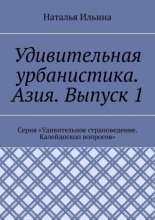 Удивительная урбанистика. Азия. Выпуск 1. Серия «Удивительное страноведение. Калейдоскоп вопросов»