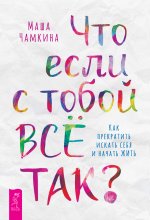 Что если с тобой ВСЁ ТАК? Как прекратить искать себя и начать ЖИТЬ