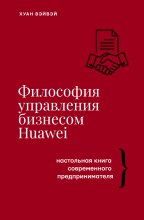 Философия управления бизнесом HUAWEI. Настольная книга современного предпринимателя