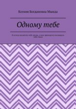 Одному тебе. Я хотела посвятить тебе жизнь, а мне приходится посвящать тебе стихи