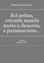 Всё ведаю, отсюда жажда жить и дышать, и размышлять… Стихи, апрель 2024