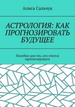 Астрология: как прогнозировать будущее. Пособие для тех, кто учится прогнозировать