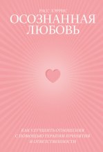 Осознанная любовь. Как улучшить отношения с помощью терапии принятия и ответственности