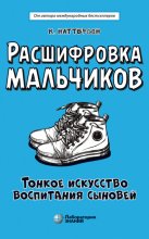 Расшифровка мальчиков. Тонкое искусство воспитания сыновей