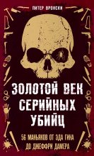 Золотой век серийных убийц. 56 маньяков от Эда Гина до Джеффри Дамера