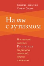 На ты с аутизмом. Использование методики Floortime для развития отношений, общения и мышления