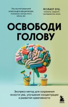 Освободи голову. Экспресс-метод для сохранения ясности ума, улучшения концентрации и развития креативности